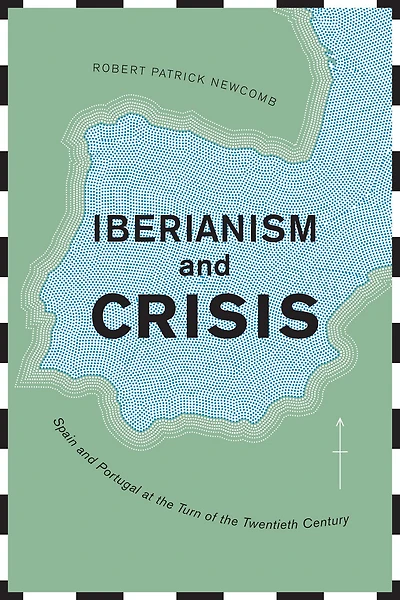 Iberianism and Crisis: Spain and Portugal at the Turn of the Twentieth Century