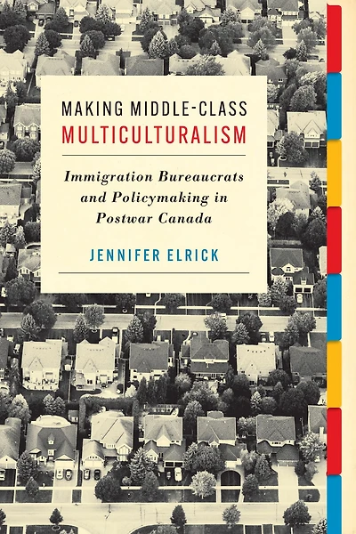 Making Middle-Class Multiculturalism: Immigration Bureaucrats and Policymaking in Postwar Canada