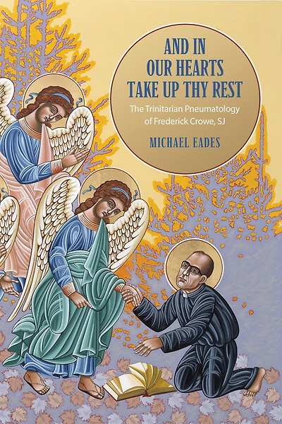 And in Our Hearts Take Up Thy Rest: The Trinitarian Pneumatology of Frederick Crowe, SJ