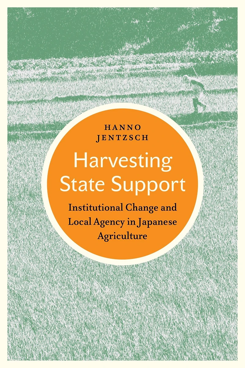 Harvesting State Support: Institutional Change and Local Agency in Japanese Agriculture