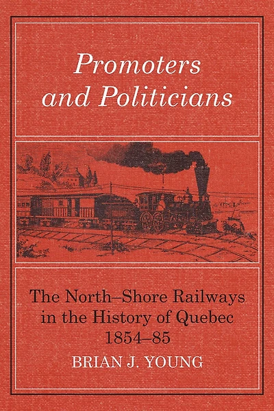Promoters and Politicians: The North-Shore Railways in the History of Quebec 1854-85
