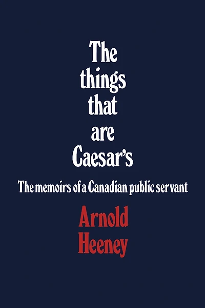 The things that are Caesar's: The memoirs of a Canadian public servant