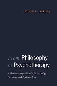 From Philosophy to Psychotherapy: A Phenomenological Model for Psychology, Psychiatry, and Psychoanalysis