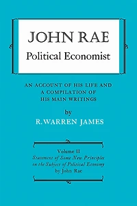 John Rae Political Economist: An Account of His Life and A Compilation of His Main Writings: Volume II: Statement of Some New Principles on the Subject of Political Economy (reprinted)
