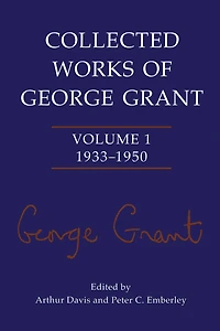 Collected Works of George Grant: Volume 1 (1933-1950)