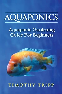 Aquaponics: Aquaponic Gardening Guide For Beginners