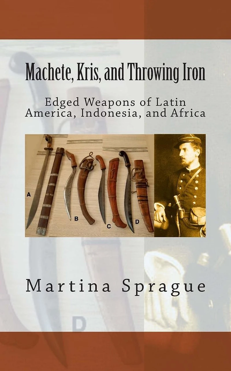 Machete, Kris, and Throwing Iron: Edged Weapons of Latin America, Indonesia, Africa