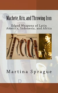 Machete, Kris, and Throwing Iron: Edged Weapons of Latin America, Indonesia, Africa