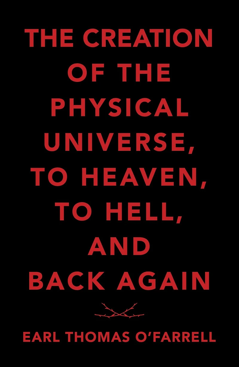The Creation of the Physical Universe, to Heaven, to Hell, and Back Again