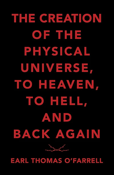 The Creation of the Physical Universe, to Heaven, to Hell, and Back Again