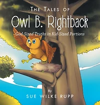 The Tales of Owl B. Rightback: God-Sized Truths Kid-Sized Portions