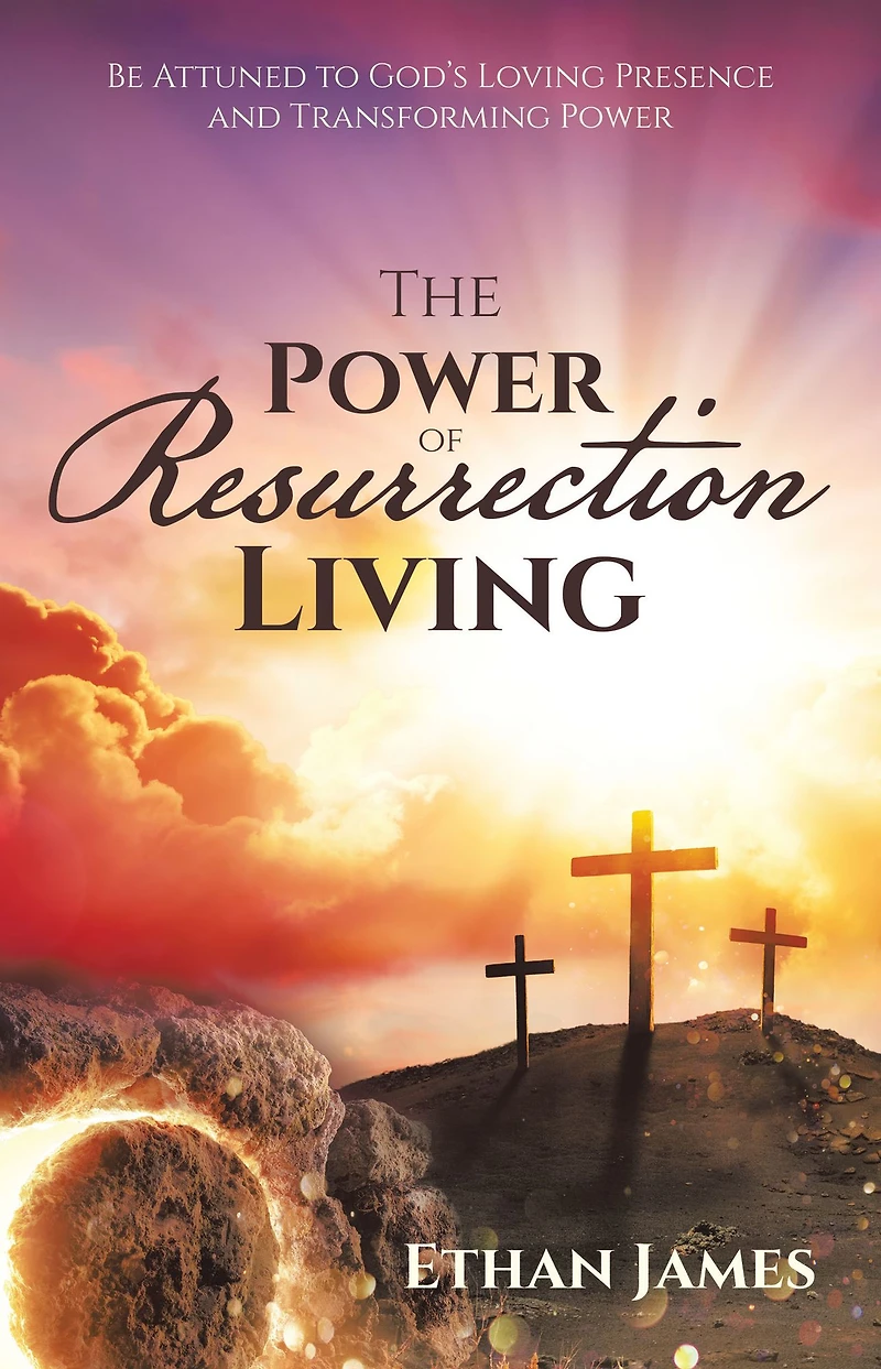 The Power of Resurrection Living: Be Attuned to God's Loving Presence and Transforming
