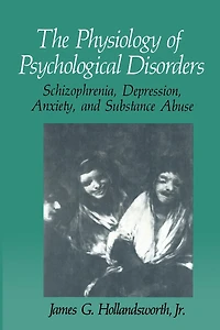 The Physiology of Psychological Disorders: Schizophrenia, Depression, Anxiety, and Substance Abuse