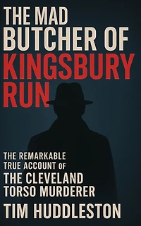 The Mad Butcher of Kingsbury Run: The Remarkable True Account of the Cleveland Torso Murderer