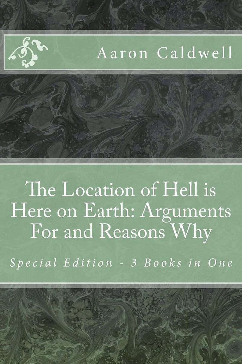The Location of Hell Is Here on Earth: Arguments For and Reasons Why Special Edition - 3 Books One