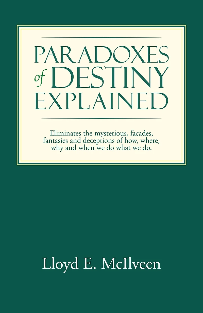 Paradoxes of Destiny Explained: Eliminates the mysterious, facades, fantasies and deceptions of how, where, why and when we do what we do.