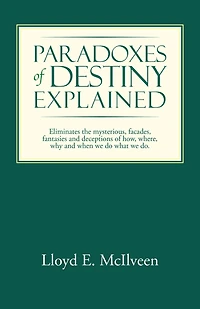 Paradoxes of Destiny Explained: Eliminates the mysterious, facades, fantasies and deceptions of how, where, why and when we do what we do.