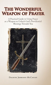 The Wonderful Weapon of Prayer: a Practical Guide Using Prayer as to Unlock God'S Providential Blessings Towards You