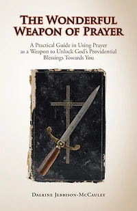 The Wonderful Weapon of Prayer: a Practical Guide Using Prayer as to Unlock God'S Providential Blessings Towards You