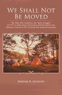 We Shall Not Be Moved: The May 4Th Coalition, the "Gym Struggle" of 1977 at Kent State University and the Battle over Ultimate Control of the Vietnam Era National Narrative