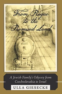 From Prague to the Promised Land: A Jewish Family's Odyssey from Czechoslovakia to Israel