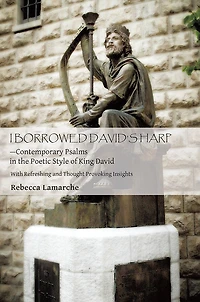 I Borrowed David's Harp--Contemporary Psalms in the Poetic Style of King David: With Refreshing and Thought Provoking Insights