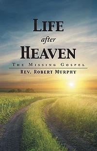 Life After Heaven: The Missing Gospel