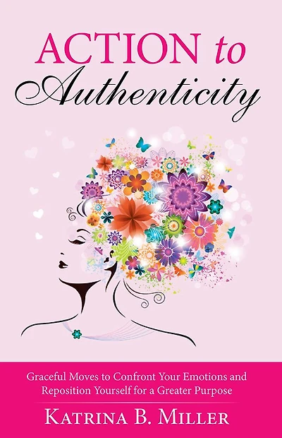 Action to Authenticity: Graceful Moves to Confront Your Emotions and Reposition Yourself for a Greater Purpose