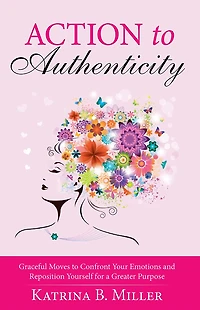 Action to Authenticity: Graceful Moves to Confront Your Emotions and Reposition Yourself for a Greater Purpose