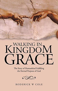Walking in Kingdom Grace: The Story of Humankind Fulfilling the Eternal Purpose of God