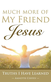Much More of My Friend Jesus: Truths I Have Learned
