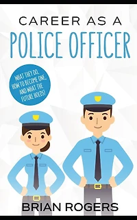 Career As a Police Officer: What They Do, How to Become One, and the Future Holds!