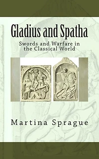 Gladius and Spatha: Swords Warfare the Classical World