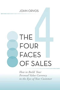 The Four Faces of Sales: How to Build Your Personal Value Currency in the Eyes of Your Customer