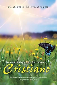 La Vida Real que Dios ha Dado al Cristiano: Descubra el Dominio Auténtico que el Padre nos ha Otorgado en Cristo Jesús