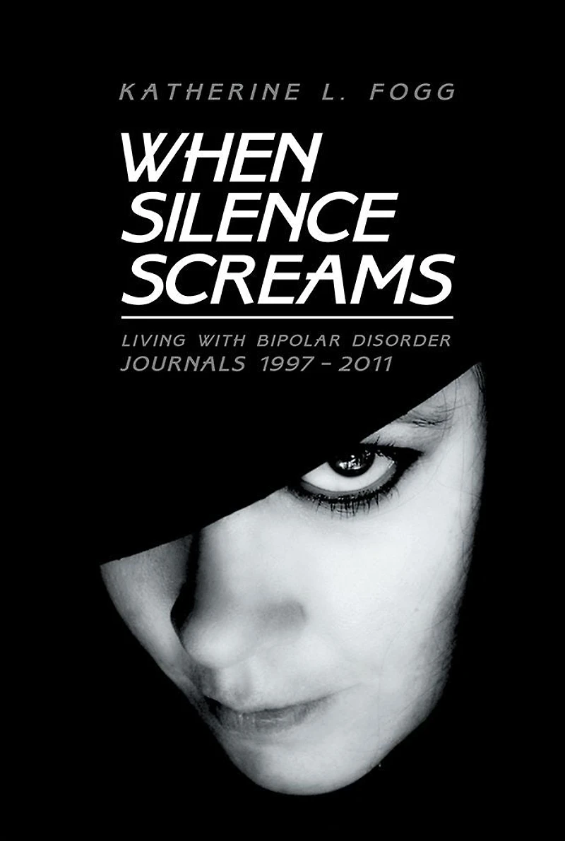 When Silence Screams: Living with Bipolar Disorder--Journals 1997 - 2011