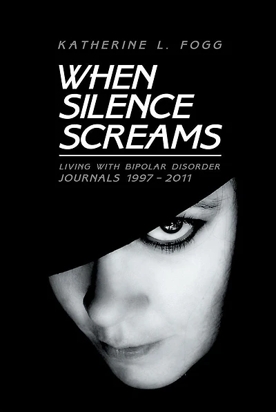 When Silence Screams: Living with Bipolar Disorder--Journals 1997 - 2011