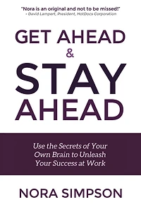 Get Ahead and Stay Ahead: Use the Secrets of Your Own Brain to Unleash Your Success at Work