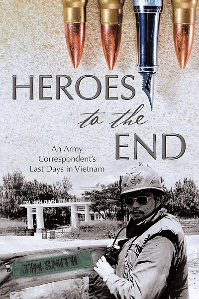 Heroes to the End: An Army Correspondent's Last Days in Vietnam