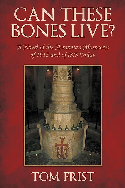 Can These Bones Live?: A Novel of the Armenian Massacres of 1915 and of ISIS Today