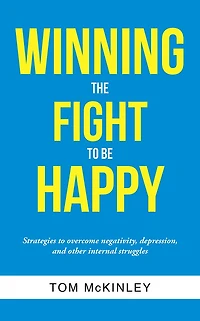 Winning the Fight to Be Happy: Strategies to Overcome Negativity, Depression, and Other Internal Struggles