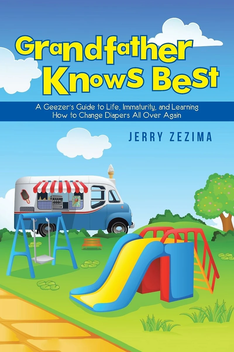 Grandfather Knows Best: A Geezer'S Guide to Life, Immaturity, and Learning How Change Diapers All over Again