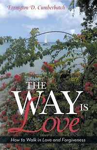 The Way Is Love: How to Walk in Love and Forgiveness