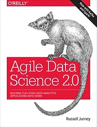 Agile Data Science 2.0: Building Full-Stack Analytics Applications with Spark