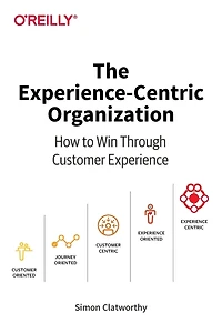 The Experience-Centric Organization: How to Win Through Customer Experience