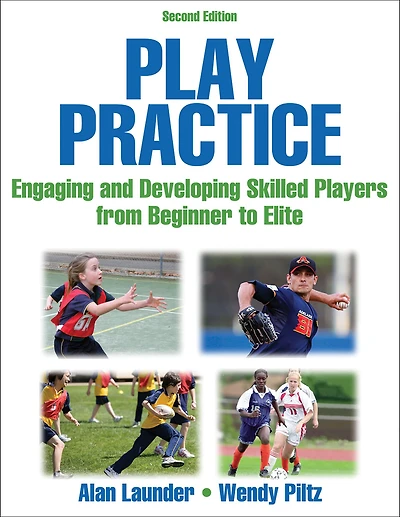 Play Practice: The Games Approach to Teaching and Coaching Sports