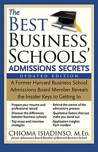 the Best Business Schools' Admissions Secrets: A Former Harvard School Board Member Reveals Insider Keys to Getting