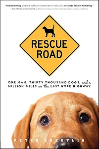 Rescue Road: One Man, Thirty Thousand Dogs and a Million Miles on the Last Hope Highway