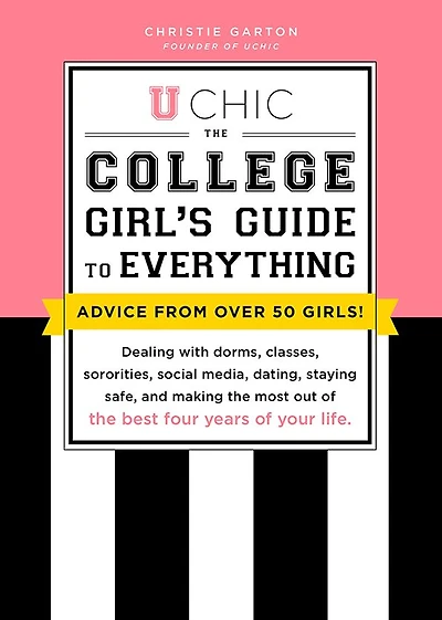 U Chic: the College Girl's Guide to Everything: Dealing with Dorms, Classes, Sororities, Social Media, Dating, Staying Safe, and Making Most Out of Best Four Years Your Life
