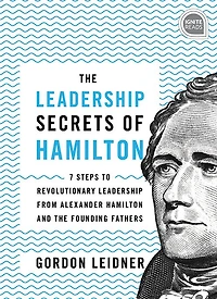 the Leadership Secrets of Hamilton: 7 Steps to Revolutionary from Alexander Hamilton and Founding Fathers